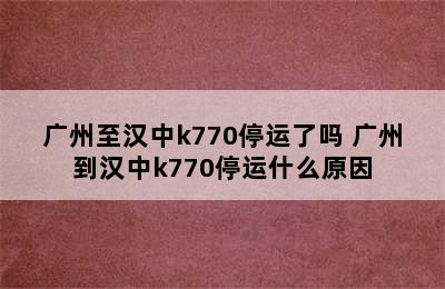 广州至汉中k770停运了吗 广州到汉中k770停运什么原因